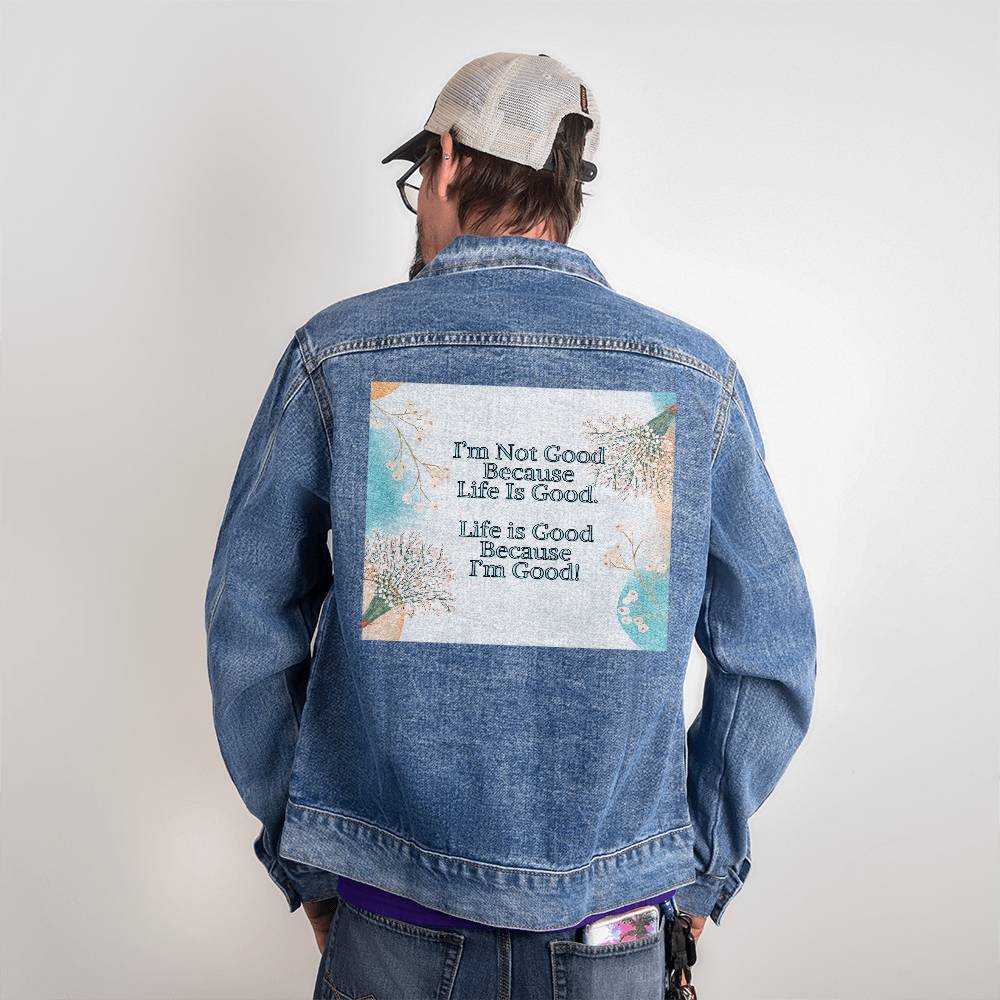 Men's Denim Jean Jacket - I'm Not Good Because Life Is Good. Life Is Good Because I'm Good!