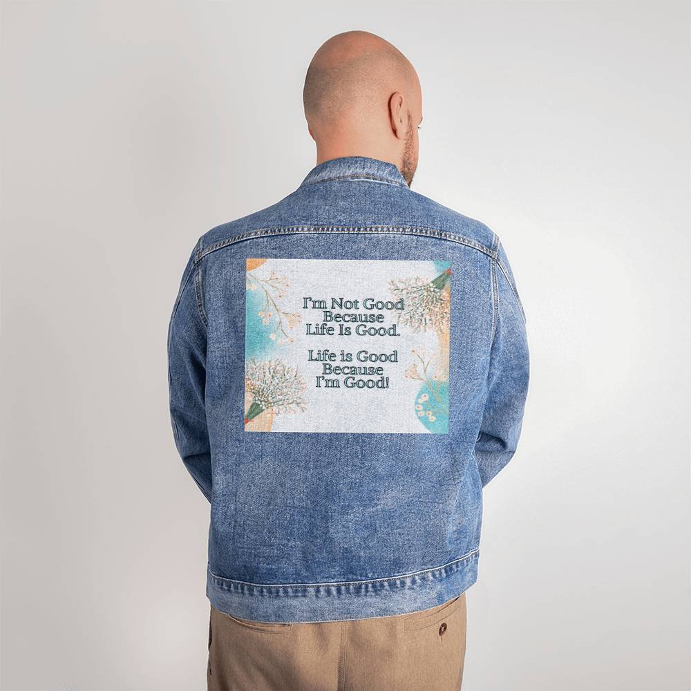 Men's Denim Jean Jacket - I'm Not Good Because Life Is Good. Life Is Good Because I'm Good!